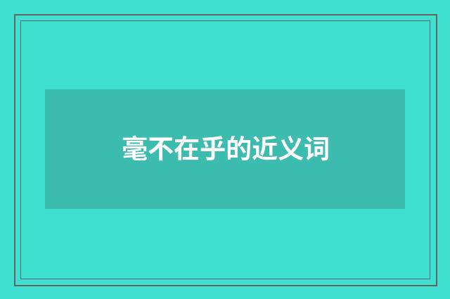 毫不在乎的近义词