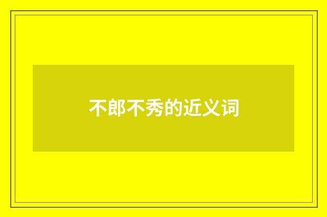 不郎不秀的近义词
