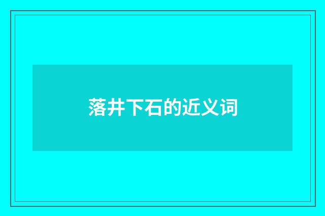 落井下石的近义词