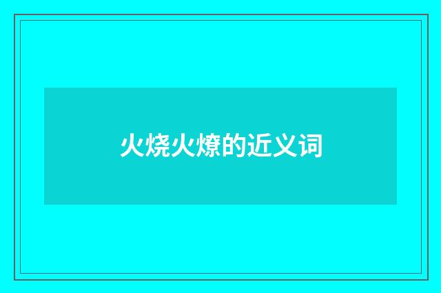 火烧火燎的近义词