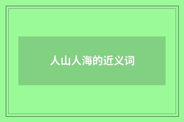 人山人海的近义词