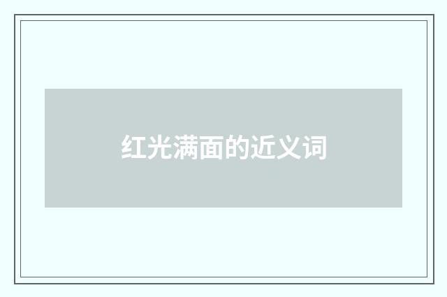 红光满面的近义词