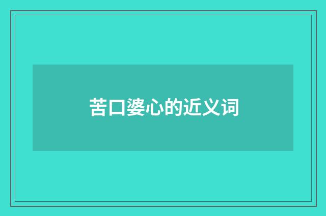 苦口婆心的近义词