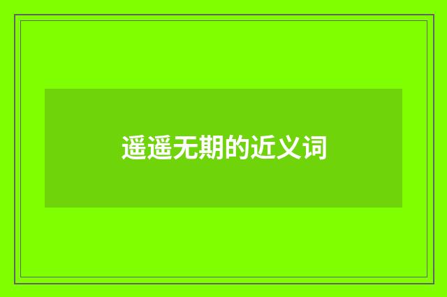 遥遥无期的近义词