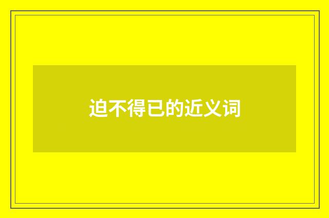 迫不得已的近义词