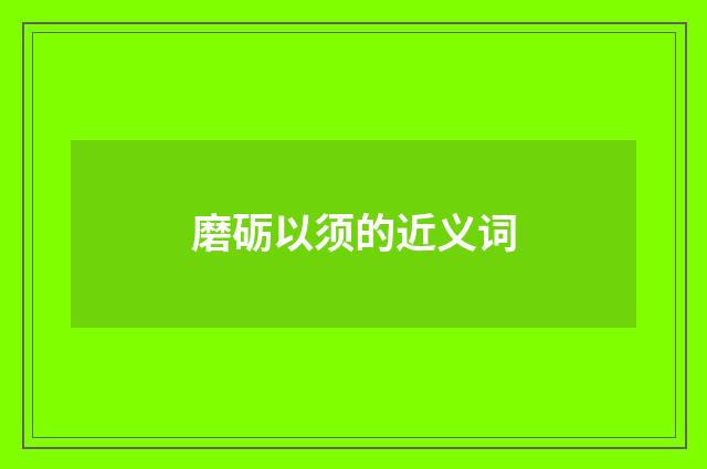磨砺以须的近义词