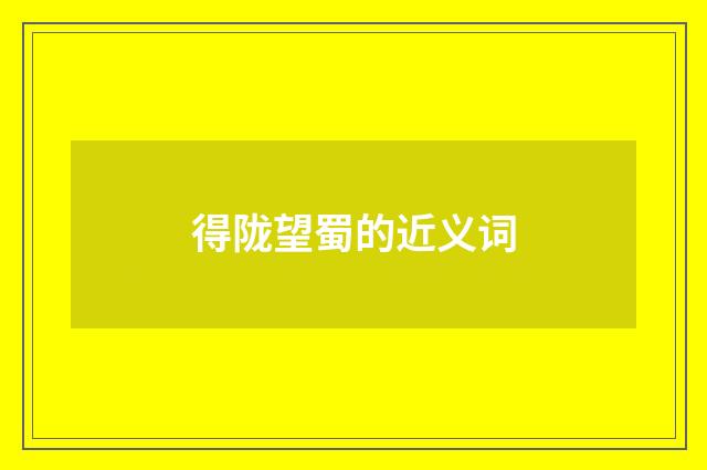得陇望蜀的近义词