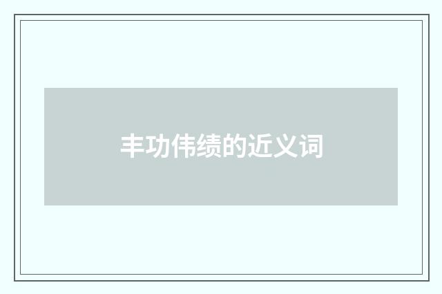丰功伟绩的近义词