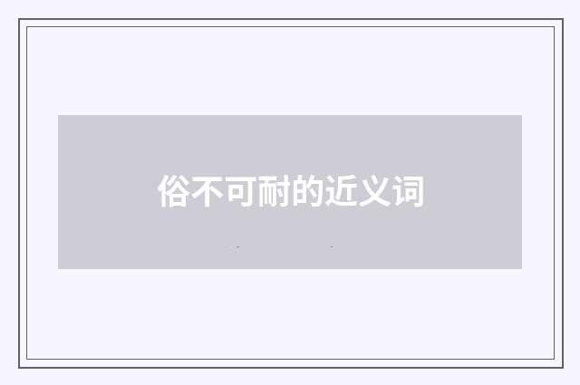 俗不可耐的近义词