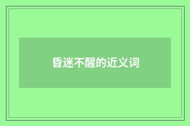 昏迷不醒的近义词