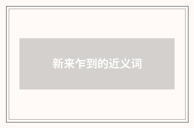 新来乍到的近义词