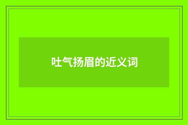 吐气扬眉的近义词