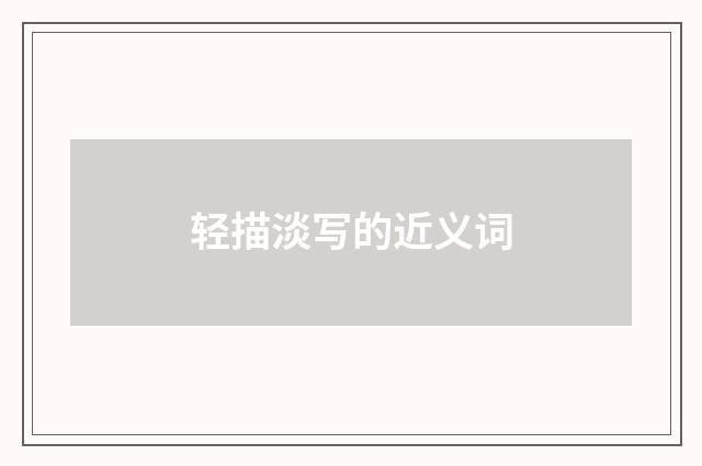 轻描淡写的近义词