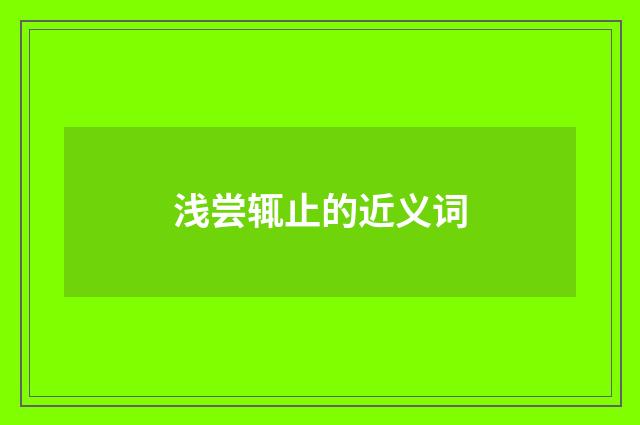 浅尝辄止的近义词