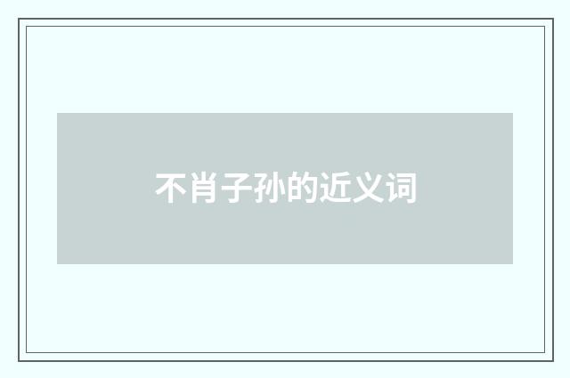 不肖子孙的近义词