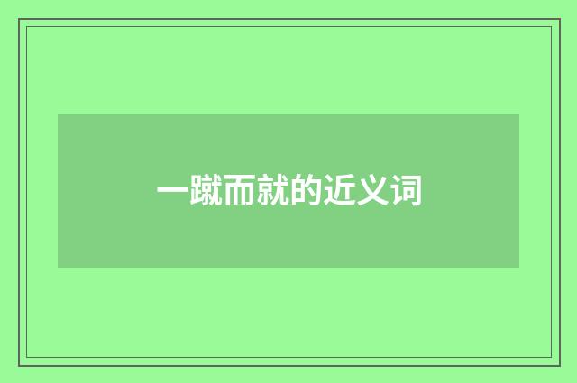 一蹴而就的近义词