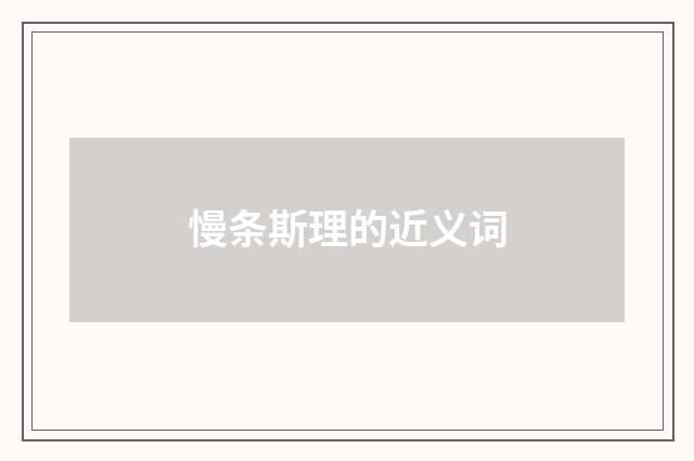 慢条斯理的近义词