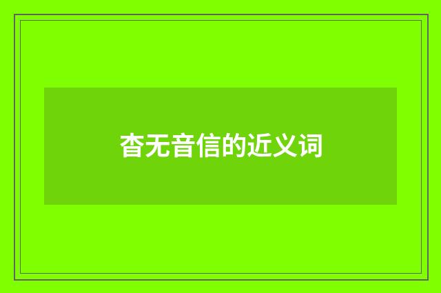 杳无音信的近义词