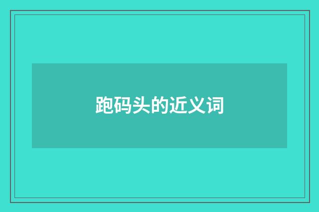 跑码头的近义词