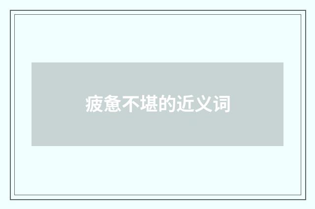 疲惫不堪的近义词