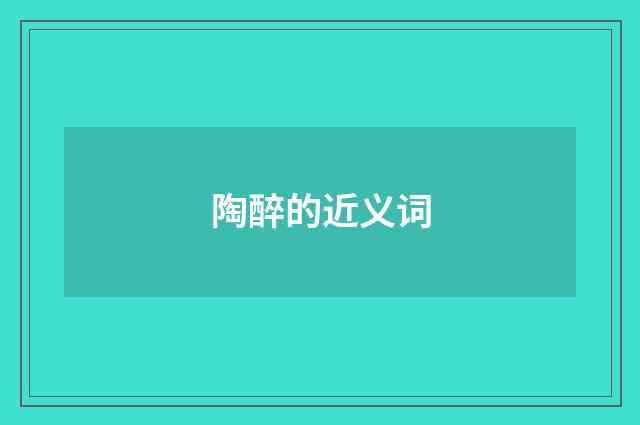 陶醉的近义词