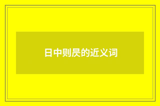 日中则昃的近义词