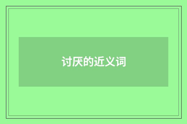 讨厌的近义词