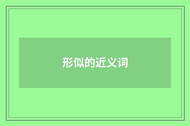 形似的近义词