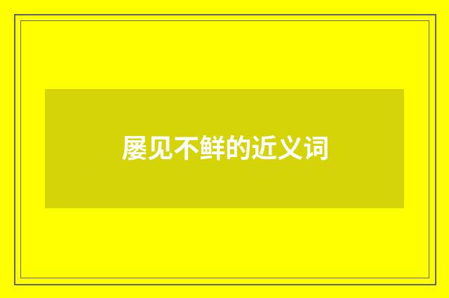 屡见不鲜的近义词