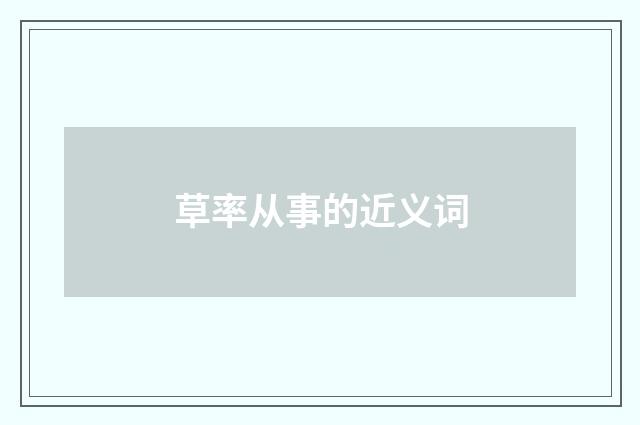 草率从事的近义词