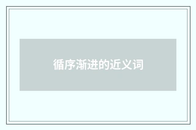 循序渐进的近义词