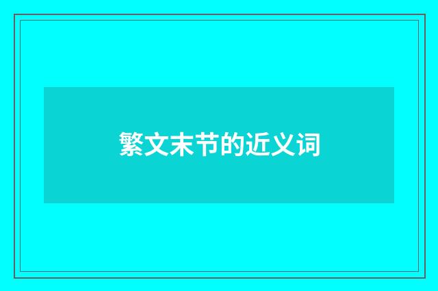 繁文末节的近义词