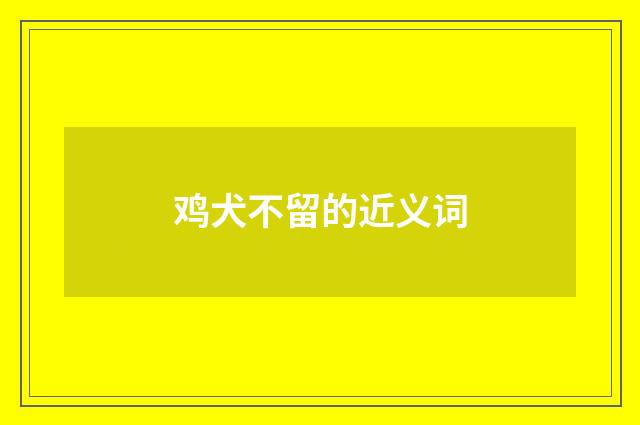 鸡犬不留的近义词