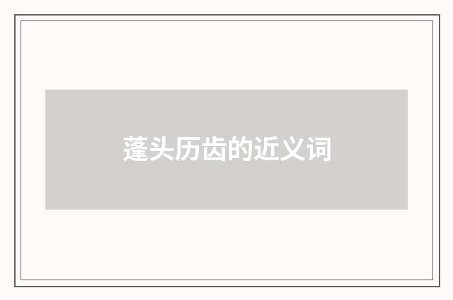 蓬头历齿的近义词
