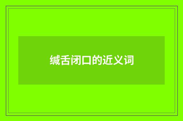 缄舌闭口的近义词