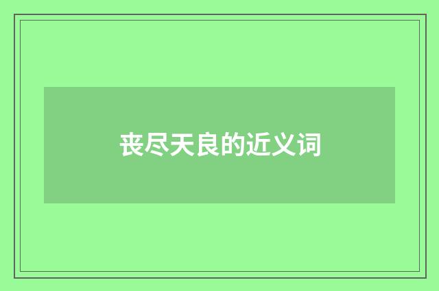 丧尽天良的近义词