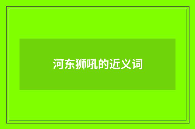 河东狮吼的近义词