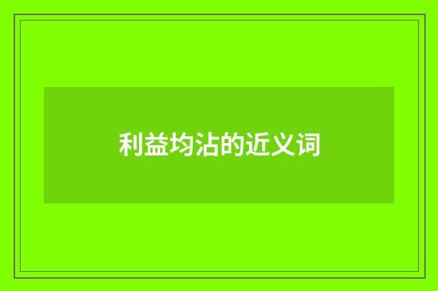 利益均沾的近义词