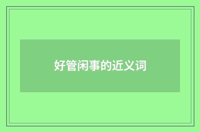 好管闲事的近义词