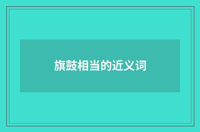 旗鼓相当的近义词