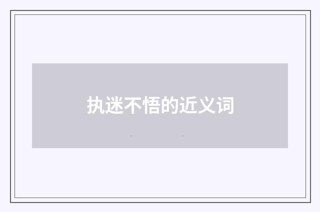 执迷不悟的近义词