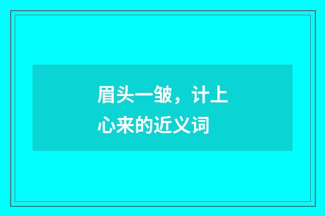 眉头一皱，计上心来的近义词