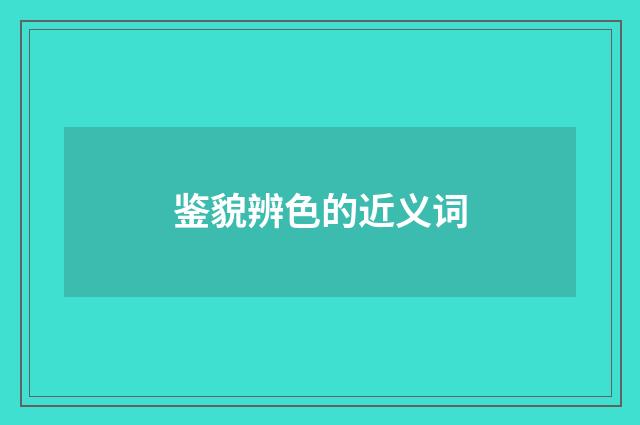 鉴貌辨色的近义词