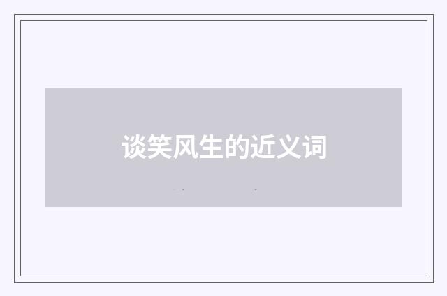 谈笑风生的近义词