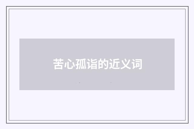 苦心孤诣的近义词