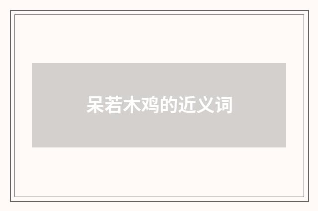呆若木鸡的近义词