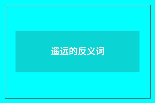遥远的反义词
