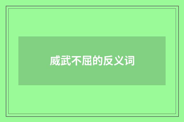 威武不屈的反义词