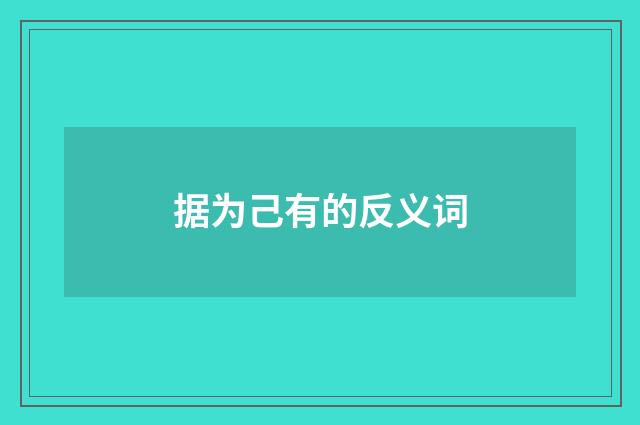 据为己有的反义词