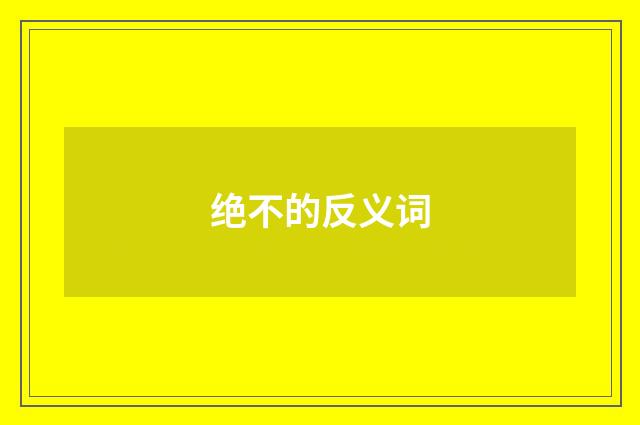 绝不的反义词